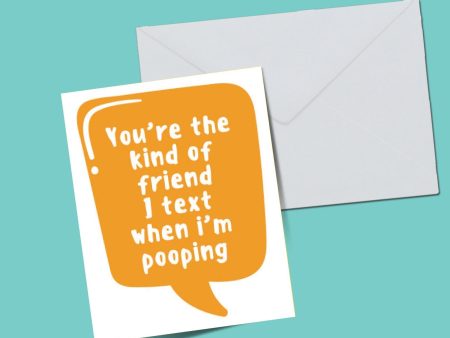 You re the kind of friend i text when i m pooping card Online Sale